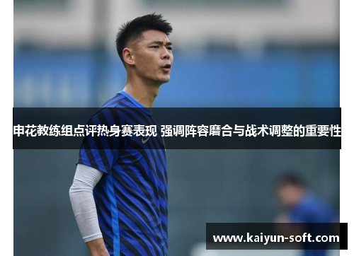 申花教练组点评热身赛表现 强调阵容磨合与战术调整的重要性
