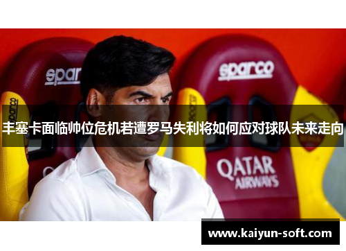 丰塞卡面临帅位危机若遭罗马失利将如何应对球队未来走向
