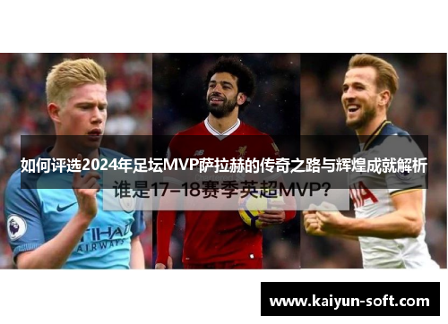如何评选2024年足坛MVP萨拉赫的传奇之路与辉煌成就解析
