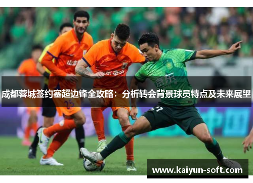 成都蓉城签约塞超边锋全攻略：分析转会背景球员特点及未来展望