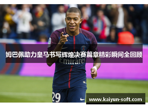 姆巴佩助力皇马书写辉煌决赛篇章精彩瞬间全回顾