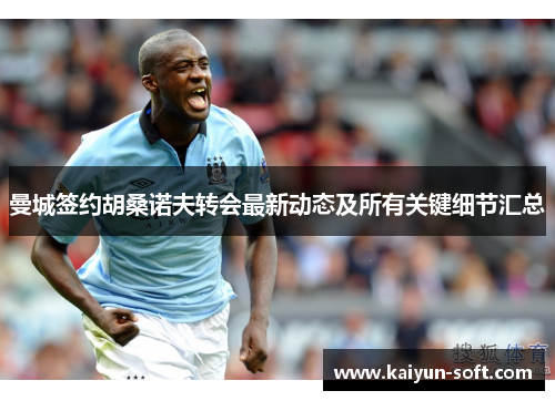 曼城签约胡桑诺夫转会最新动态及所有关键细节汇总