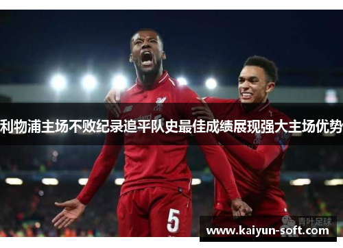 利物浦主场不败纪录追平队史最佳成绩展现强大主场优势