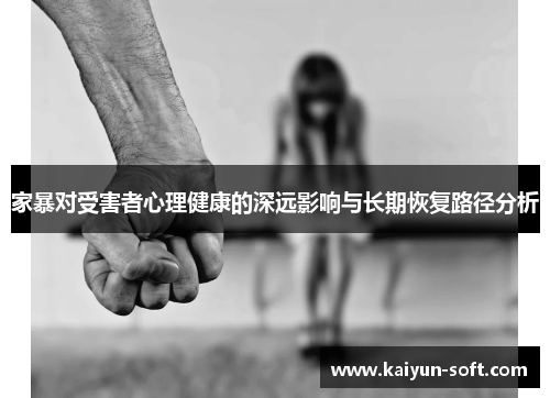 家暴对受害者心理健康的深远影响与长期恢复路径分析