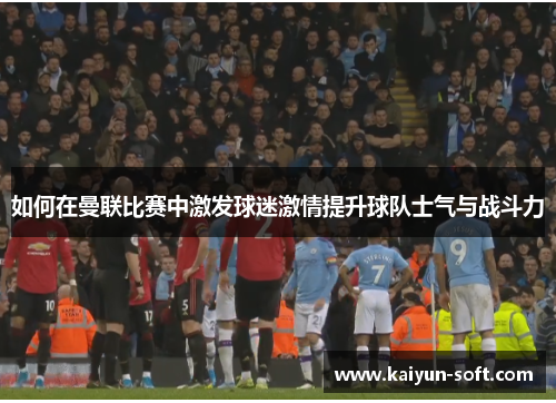 如何在曼联比赛中激发球迷激情提升球队士气与战斗力