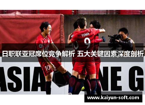 日职联亚冠席位竞争解析 五大关键因素深度剖析