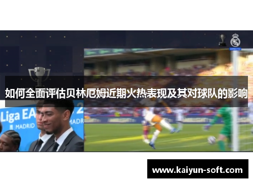 如何全面评估贝林厄姆近期火热表现及其对球队的影响