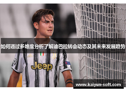 如何通过多维度分析了解迪巴拉转会动态及其未来发展趋势