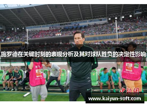 施罗德在关键时刻的表现分析及其对球队胜负的决定性影响