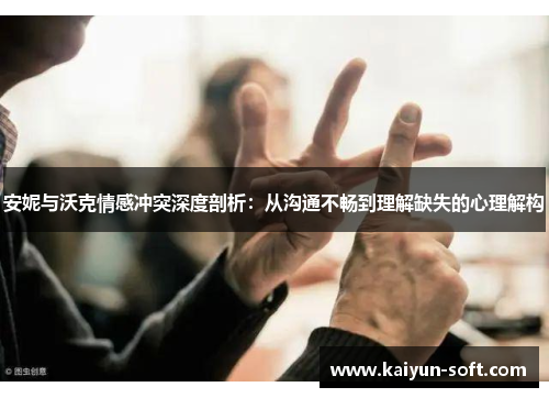 安妮与沃克情感冲突深度剖析：从沟通不畅到理解缺失的心理解构