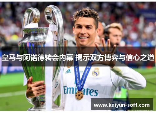 皇马与阿诺德转会内幕 揭示双方博弈与信心之道