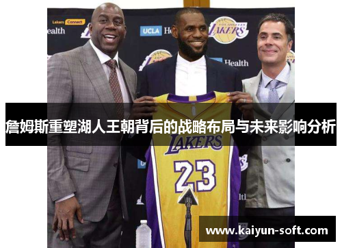 詹姆斯重塑湖人王朝背后的战略布局与未来影响分析