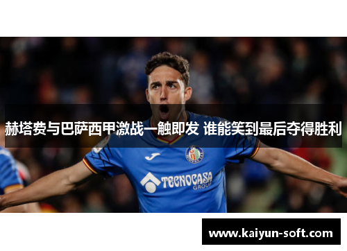 赫塔费与巴萨西甲激战一触即发 谁能笑到最后夺得胜利