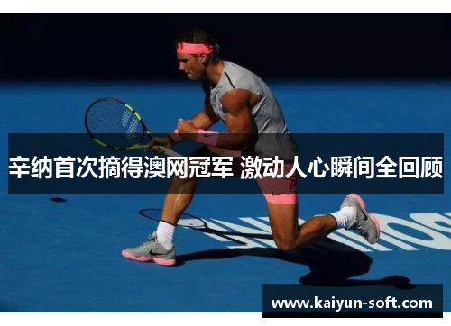 辛纳首次摘得澳网冠军 激动人心瞬间全回顾