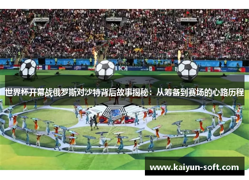 世界杯开幕战俄罗斯对沙特背后故事揭秘：从筹备到赛场的心路历程