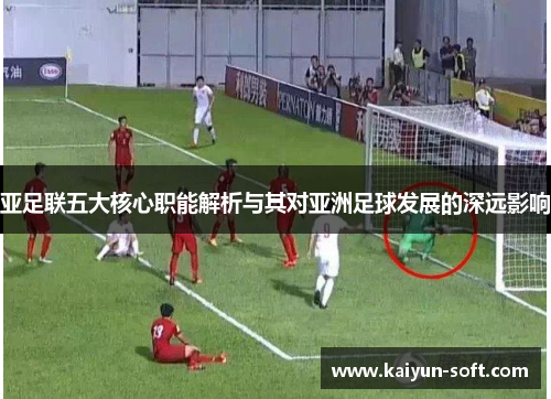 亚足联五大核心职能解析与其对亚洲足球发展的深远影响