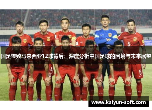 国足惨败马来西亚12球背后：深度分析中国足球的困境与未来展望