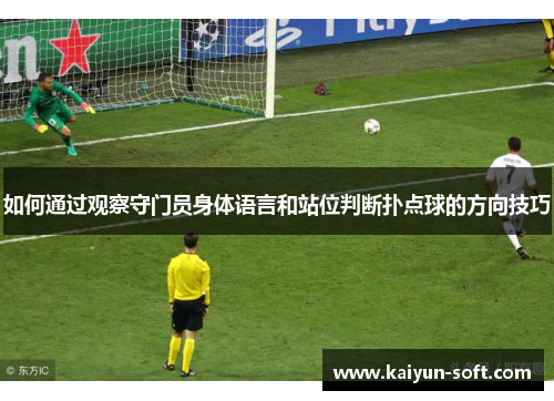 如何通过观察守门员身体语言和站位判断扑点球的方向技巧