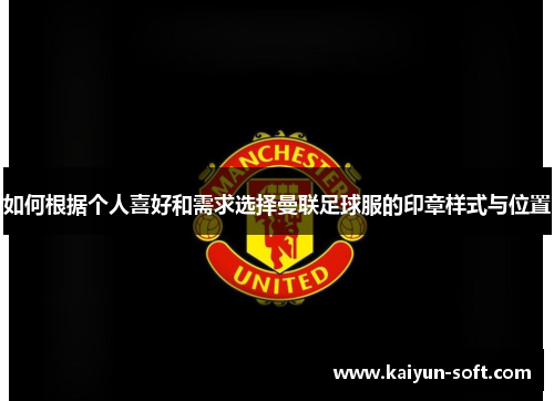 如何根据个人喜好和需求选择曼联足球服的印章样式与位置