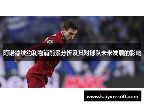 阿诺德续约利物浦前景分析及其对球队未来发展的影响