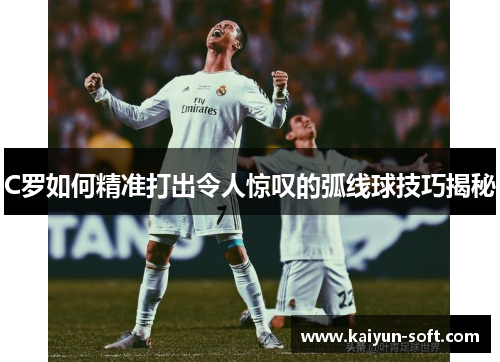 C罗如何精准打出令人惊叹的弧线球技巧揭秘