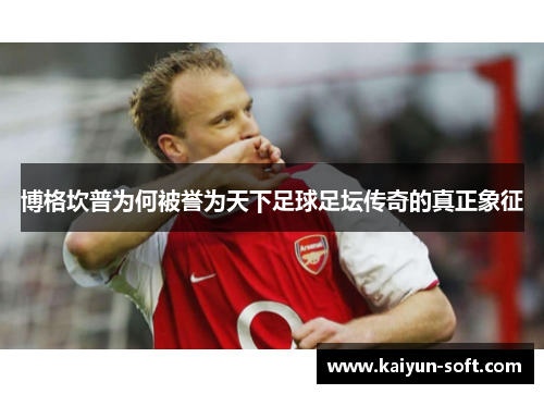 博格坎普为何被誉为天下足球足坛传奇的真正象征