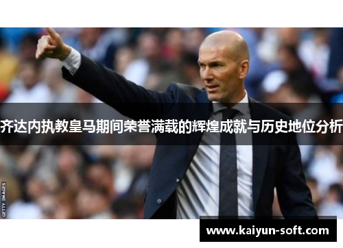 齐达内执教皇马期间荣誉满载的辉煌成就与历史地位分析