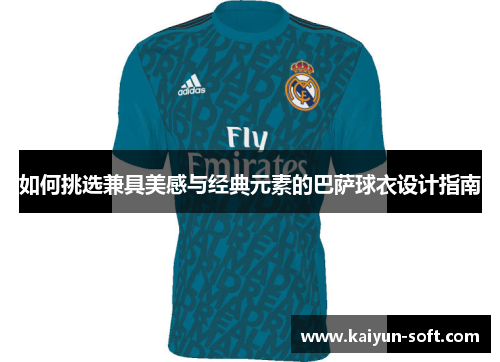如何挑选兼具美感与经典元素的巴萨球衣设计指南