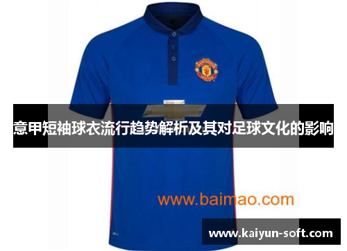 意甲短袖球衣流行趋势解析及其对足球文化的影响
