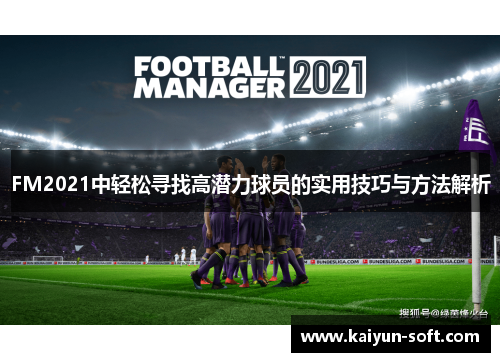 FM2021中轻松寻找高潜力球员的实用技巧与方法解析