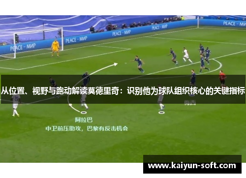 从位置、视野与跑动解读莫德里奇：识别他为球队组织核心的关键指标