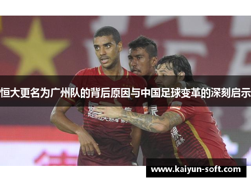 恒大更名为广州队的背后原因与中国足球变革的深刻启示