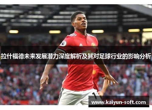 拉什福德未来发展潜力深度解析及其对足球行业的影响分析