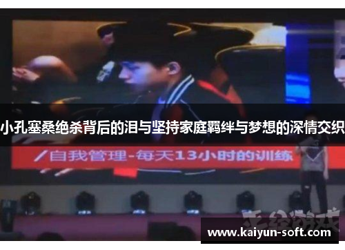 小孔塞桑绝杀背后的泪与坚持家庭羁绊与梦想的深情交织