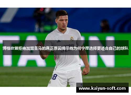 博格坎普拒绝加盟皇马的真正原因揭示他为何宁愿选择更适合自己的球队