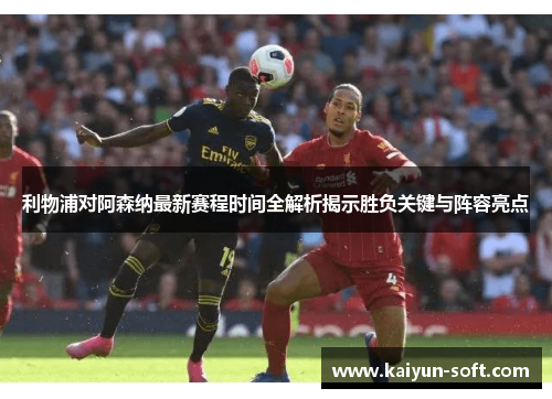 利物浦对阿森纳最新赛程时间全解析揭示胜负关键与阵容亮点