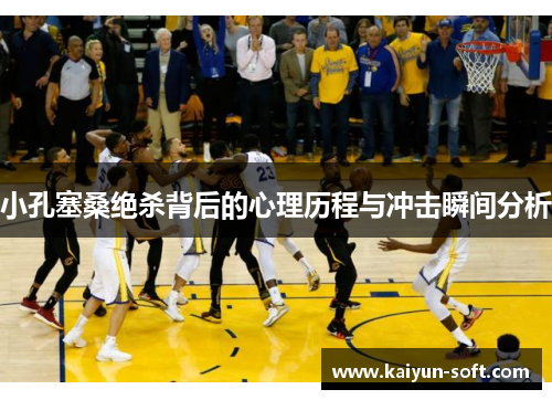 小孔塞桑绝杀背后的心理历程与冲击瞬间分析