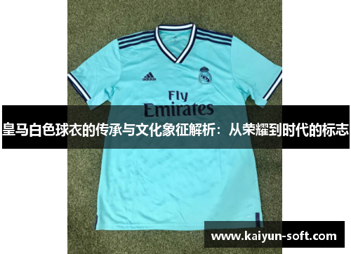 皇马白色球衣的传承与文化象征解析：从荣耀到时代的标志