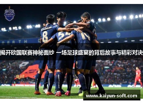 揭开欧国联赛神秘面纱 一场足球盛宴的背后故事与精彩对决