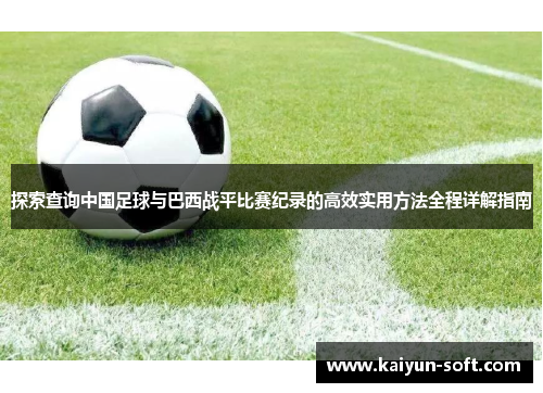 探索查询中国足球与巴西战平比赛纪录的高效实用方法全程详解指南